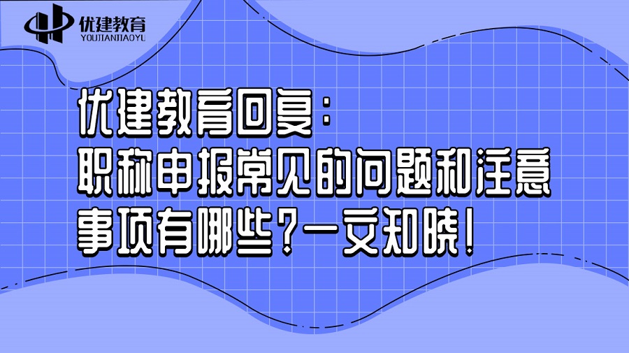1695448725971924.jpg 優建教育回復:職稱申報常見的問題和注意事項有哪些?一文知曉!.jpg