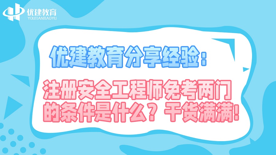 1697183170465471.jpg 優建教育分享經驗:注冊安全工程師免考兩門的條件是什么?干貨滿滿!.jpg