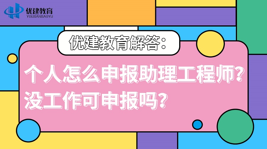 1697183448800827.jpg 優建教育解答:個人怎么申報助理工程師?沒工作可申報嗎?.jpg