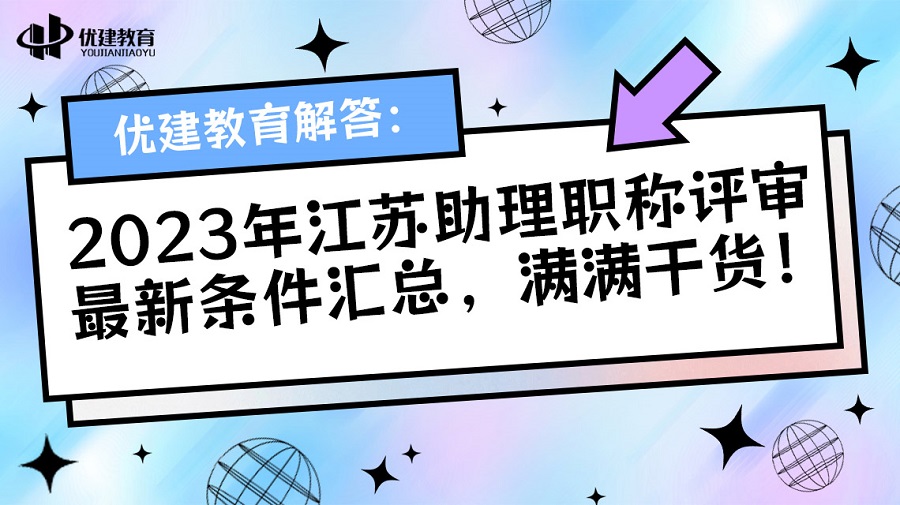 1698479734629493.jpg 優建教育解答:2023年江蘇助理職稱評審最新條件匯總,滿滿干貨!.jpg