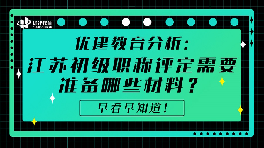 1700899409588604.jpg 優建教育分析:江蘇初級職稱評定需要準備哪些材料?早看早知道!.jpg