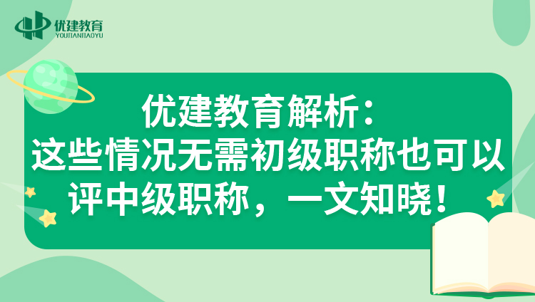 1700899864109214.jpg 優建教育解析:這些情況無需初級職稱也可以評中級職稱,一文知曉!.jpg